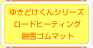 ゆきどけくんシリーズ
ロードヒーティング
融雪ゴムマット
