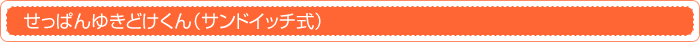 せっぱんゆきどけくん（サンドイッチ式）