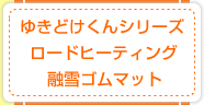 ゆきどけくんシリーズ
ロードヒーティング
融雪ゴムマット